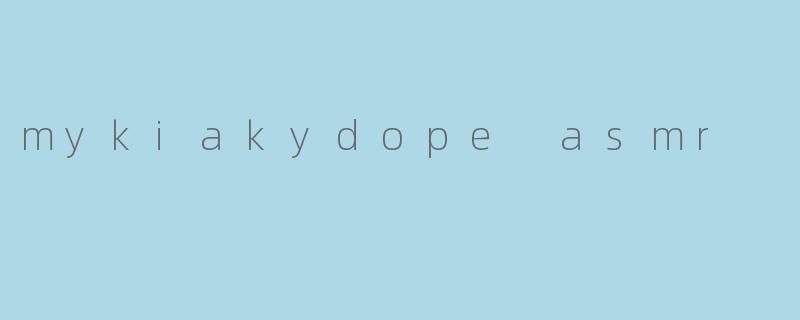 mykiakydope asmr